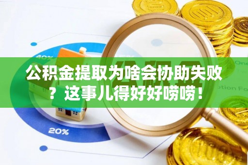 九龙公积金提取为啥会协助失败？这事儿得好好唠唠！