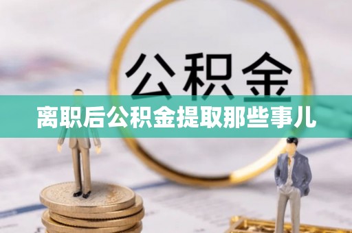 九龙离职后公积金提取那些事儿