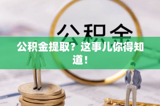 九龙公积金提取？这事儿你得知道！
