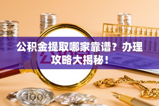 九龙公积金提取哪家靠谱？办理攻略大揭秘！