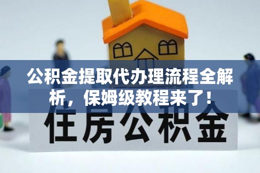 九龙公积金提取代办理流程全解析，保姆级教程来了！