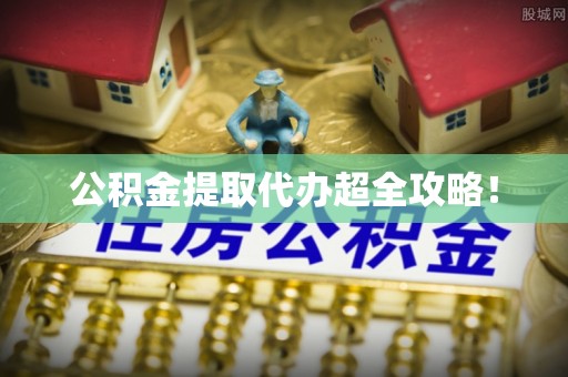 九龙公积金提取代办超全攻略！