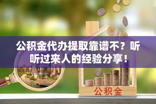九龙公积金代办提取靠谱不？听听过来人的经验分享！