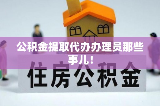 九龙公积金提取代办办理员那些事儿！