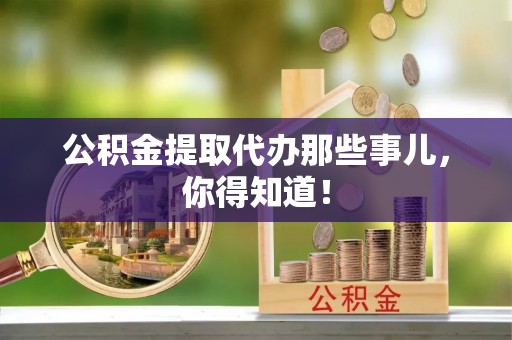九龙公积金提取代办那些事儿，你得知道！