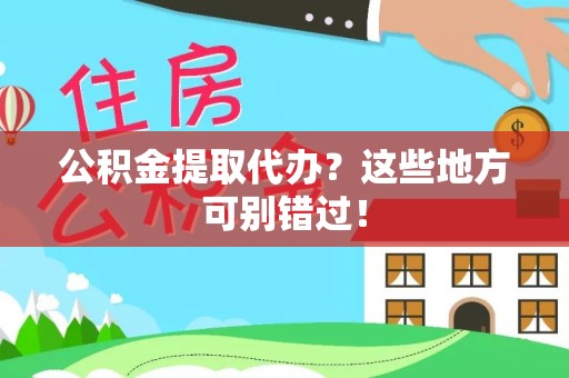 九龙公积金提取代办？这些地方可别错过！