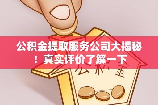 九龙公积金提取服务公司大揭秘！真实评价了解一下
