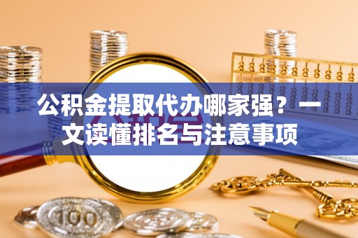 九龙公积金提取代办哪家强？一文读懂排名与注意事项