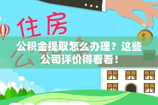 九龙公积金提取怎么办理？这些公司评价得看看！