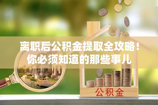 九龙离职后公积金提取全攻略！你必须知道的那些事儿