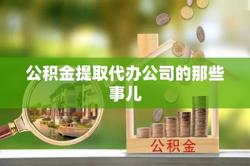 九龙公积金提取代办公司的那些事儿