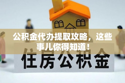 九龙公积金代办提取攻略，这些事儿你得知道！