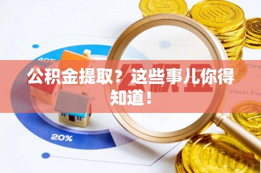 九龙公积金提取？这些事儿你得知道！