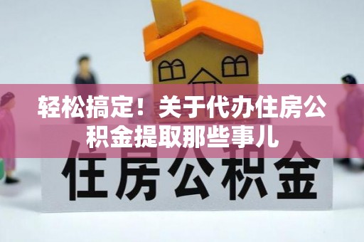 九龙轻松搞定！关于代办住房公积金提取那些事儿