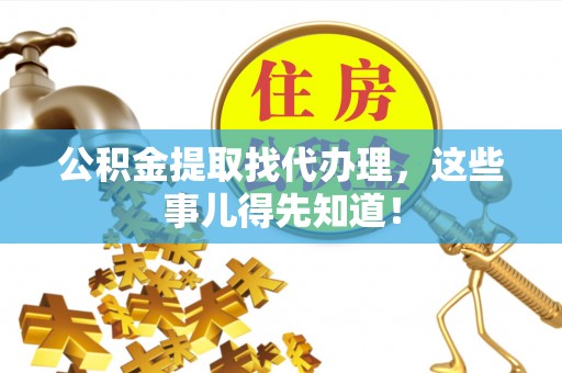 九龙公积金提取找代办理，这些事儿得先知道！