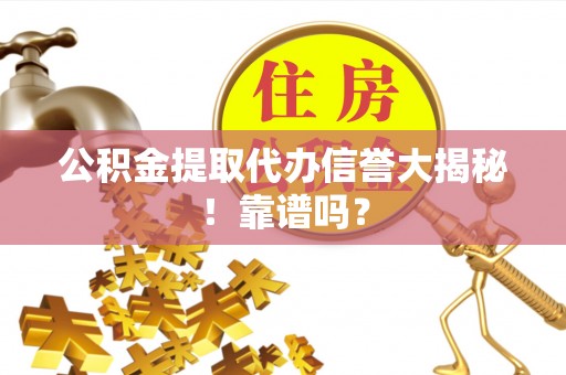 九龙公积金提取代办信誉大揭秘！靠谱吗？