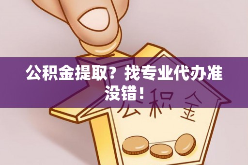 九龙公积金提取？找专业代办准没错！
