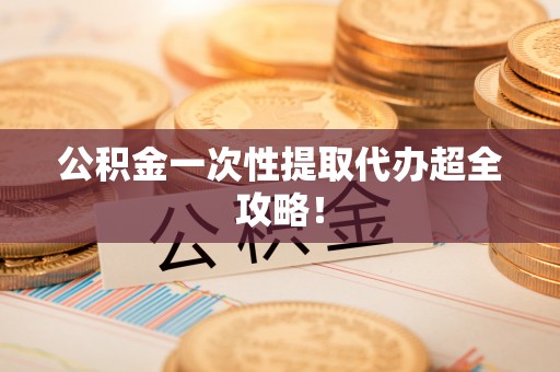 九龙公积金一次性提取代办超全攻略！