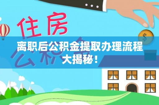 九龙离职后公积金提取办理流程大揭秘！