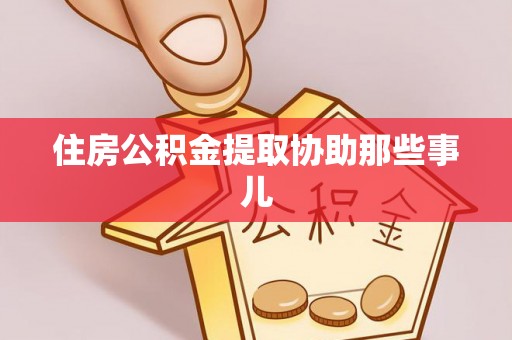 九龙住房公积金提取协助那些事儿