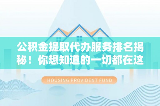 九龙公积金提取代办服务排名揭秘！你想知道的一切都在这