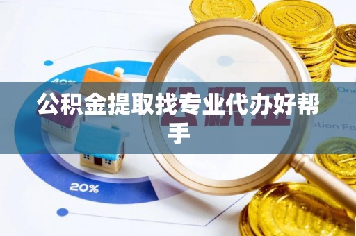 九龙公积金提取找专业代办好帮手