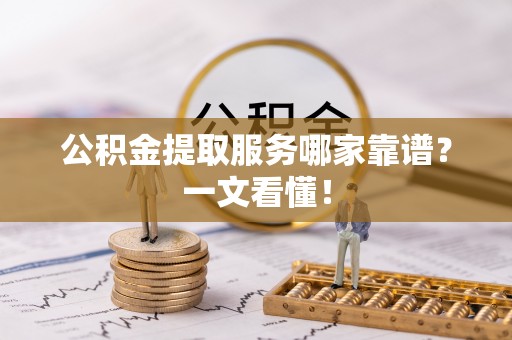 九龙公积金提取服务哪家靠谱？一文看懂！