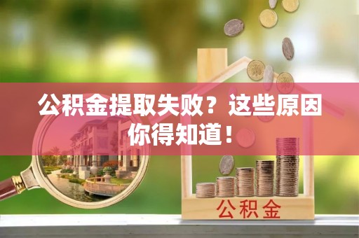 九龙公积金提取失败？这些原因你得知道！