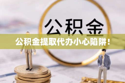 九龙公积金提取代办小心陷阱！
