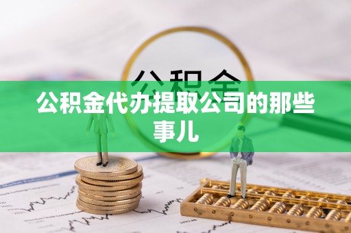 九龙公积金代办提取公司的那些事儿
