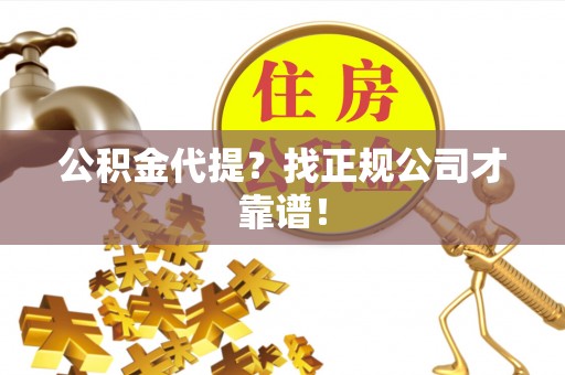 九龙公积金代提？找正规公司才靠谱！