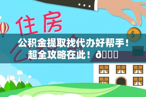 九龙公积金提取找代办好帮手！超全攻略在此！😎