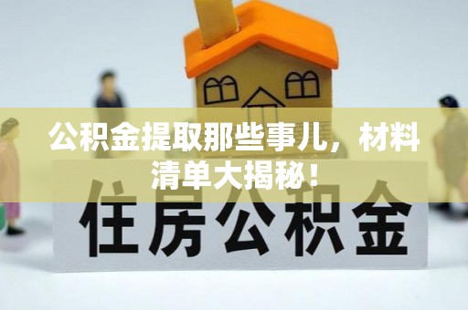九龙公积金提取那些事儿，材料清单大揭秘！