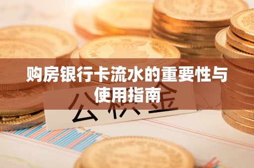 九龙购房银行卡流水的重要性与使用指南