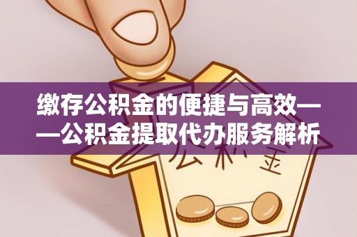 九龙缴存公积金的便捷与高效——公积金提取代办服务解析