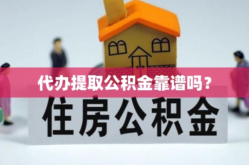 九龙代办提取公积金靠谱吗？