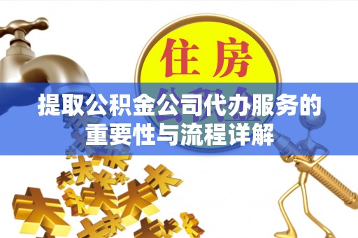 九龙提取公积金公司代办服务的重要性与流程详解