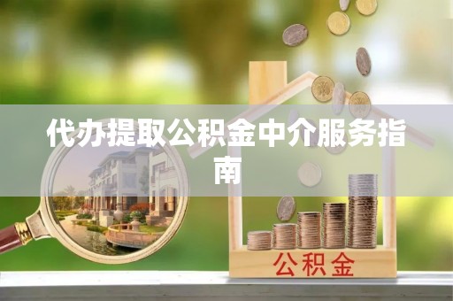 九龙代办提取公积金中介服务指南
