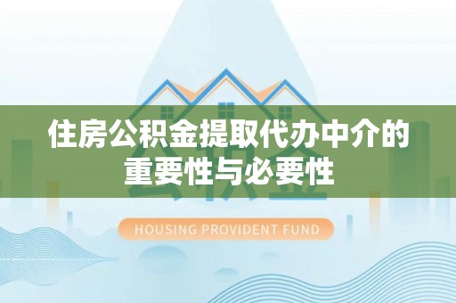 九龙住房公积金提取代办中介的重要性与必要性