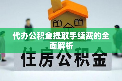九龙代办公积金提取手续费的全面解析