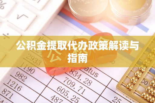 九龙公积金提取代办政策解读与指南