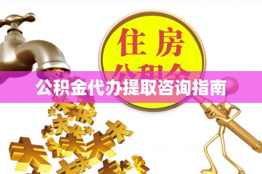 九龙公积金代办提取咨询指南