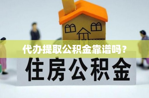 九龙代办提取公积金靠谱吗？