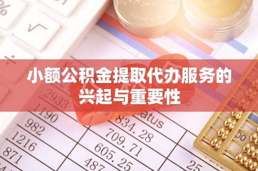 九龙小额公积金提取代办服务的兴起与重要性