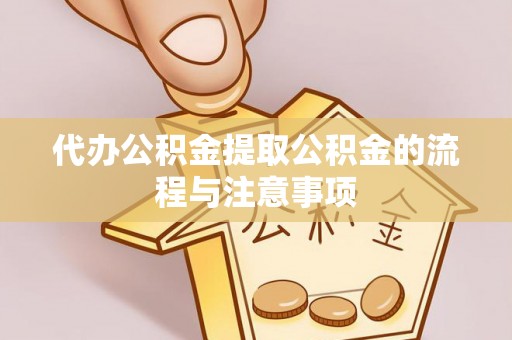 九龙代办公积金提取公积金的流程与注意事项