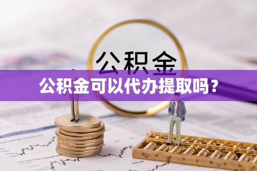 九龙公积金可以代办提取吗？
