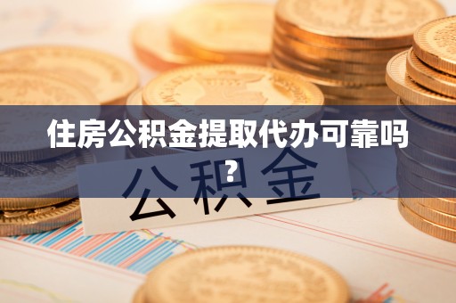 九龙住房公积金提取代办可靠吗？