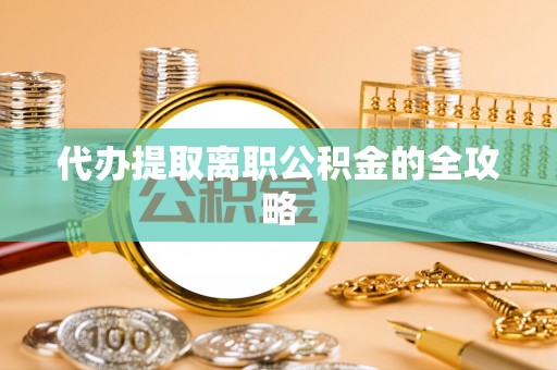 九龙代办提取离职公积金的全攻略