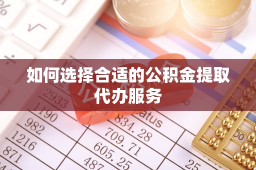 九龙如何选择合适的公积金提取代办服务