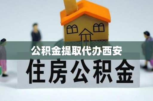 九龙公积金提取代办西安